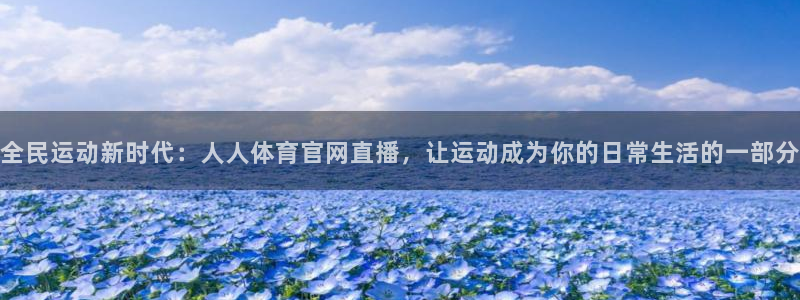 鲸鱼体育免费直播nba：全民运动新时代：人人体育官网直播，让运动成为你的日常生活的一部分