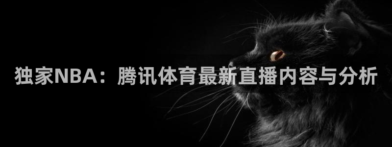 鲸鱼体育app官网版：独家NBA：腾讯体育最新直播内容与分析
