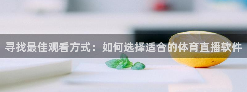 鲸鱼看球直播：寻找最佳观看方式：如何选择适合的体育直播软件
