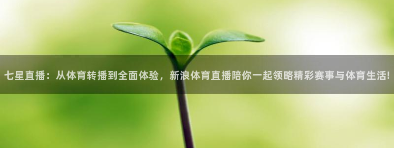 鲸鱼体育app下载：七星直播：从体育转播到全面体验，新浪体育直播陪你一起领略精彩赛事与体育生活!