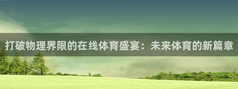 鲸鱼体育app官网版：打破物理界限的在线体育盛宴：未来体育的新篇章