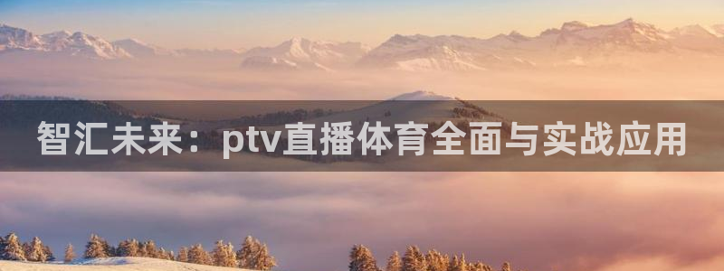 cc67tv鲸鱼体育：智汇未来：ptv直播体育全面与实战应用