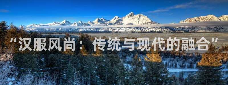鲸鱼体育直播官网：“汉服风尚：传统与现代的融合”